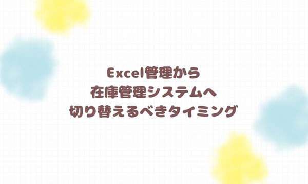Excel管理から在庫管理システムへ切り替えるべきタイミング