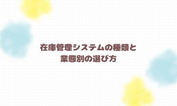 在庫管理システムの種類と業態別の選び方